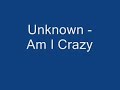 Unknown -  Am I Crazy