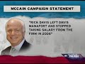 mccain campaign manager rick davis is on the freddie mac payroll receiving a monthly check right up until september of this year.  after public claims by john mccain himself saying davis was no longer lobbying for freddie mac 2 years ago, newsweek has discovered mccain was lying and continues to lie to this day.