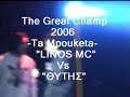 'the great champ' - mc battle 2006
(the ultimate battle of mcs)
???????????? ?? ??????????? ??? 2? ?????? ?????? ?? ???????? ??????? mc battle ???? ??????.
(ta mpouketa)