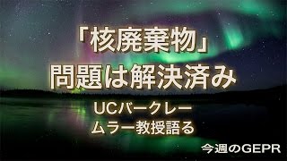 「核廃棄物」問題は解決済み〜UCバークレー、ムラー教授語る〜