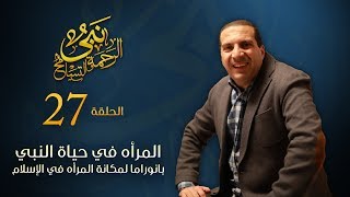 نبي الرحمة والتسامح - المرأه في حياة النبي .. بانوراما لمكانة المرأه في الإسلام | الحلقة 27