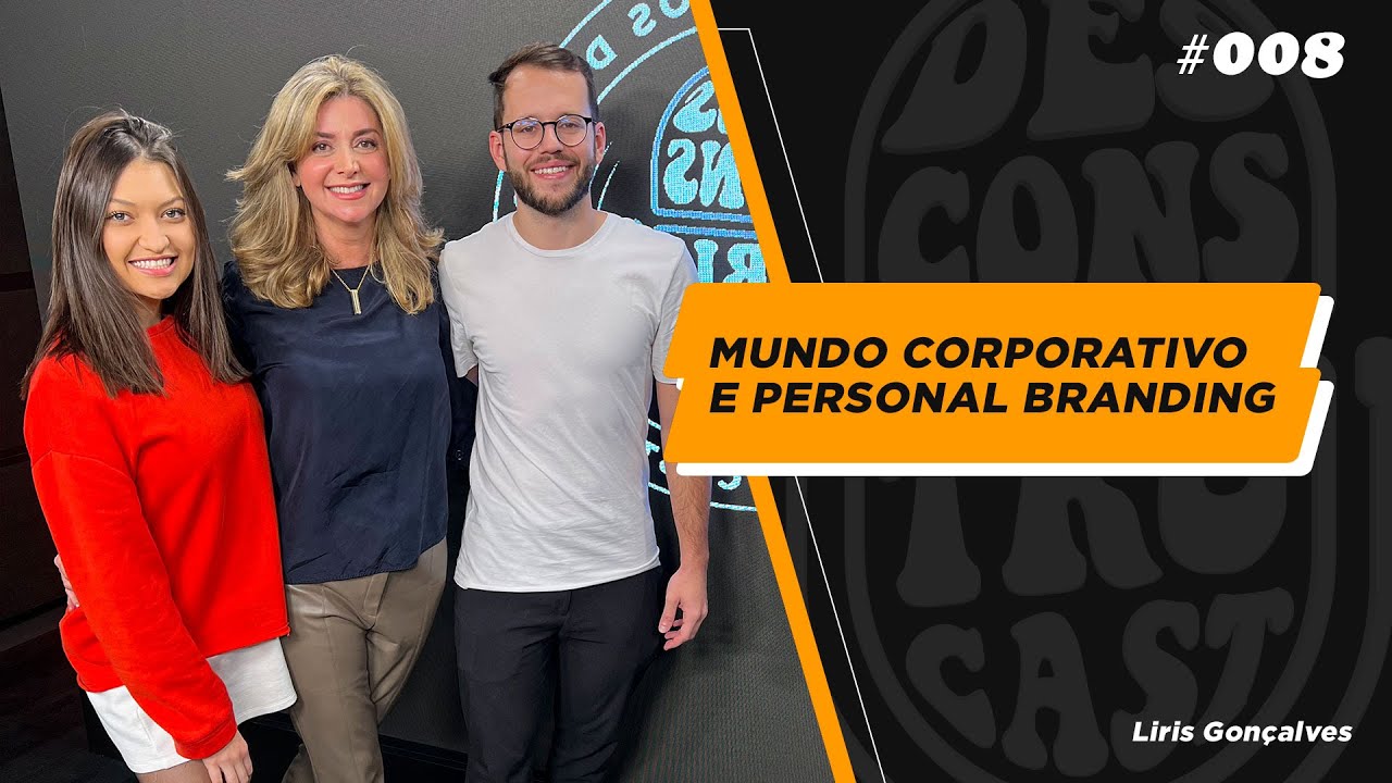 O Mundo corporativo, personal branding e lições de vida, com Liris Gonçalves - Desconstrucast 08