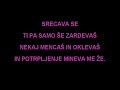 Karaoke VideoTvoje ocivedno so nekaj iskalenikdar na meni obstalemislila semda me sploh ne poznaš.Jaz pa sem želelavroce hrepenelada bi vsaj opazil me.Tvoj smssem tisockrat prebrala.Le tri besedeso v njem bile.Zdaj se bojimda je bila le šalaPisalo jeda noro ljubiš me!Srecava seti pa samo še zardevašnekaj mencaš in oklevašin potrpljenje mineva me že.Vec ne bom cakalazdaj bom napisalada z menoj enako je.Tvoj smssem tisockrat prebrala.Le tri besedeso v njem bile.Zdaj se bojimda je bila le šalaPisalo jeda noro ljubiš me!-Zdaj se bojimda je bila le šalaPisalo jeda noro ljubiš me!Pisalo jeda noro ljubiš me!