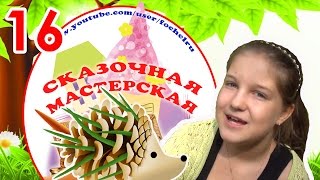 Сказочная мастерская. Шишка-ёжик. Выпуск 16