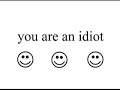 You are an idiot :D