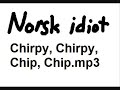 Norsk idiot - Chirpy Chirpy Chip Chip Norsk idiot - Chirpy Chirpy Chip Chip
