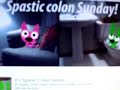 Spastic Colon Sunday!