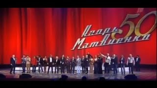 Нажмите для просмотра : Игорь Матвиенко 50 - Юбилейный вечер - концерт