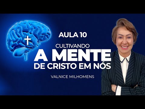 Cultivando a mente de Cristo em nós - Aula 10 - Valnice Milhomens