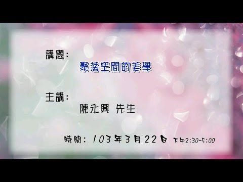 20140322 大東講堂－陳永興「聚落空間的美學」－影音紀錄