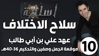 الحلقة 10 (عهد علي بن أبي طالب، موقعة الجمل وصفين والتحكيم 36-40هـ | سلاح الاختلاف)