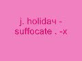 j holiday - suffacate. (: