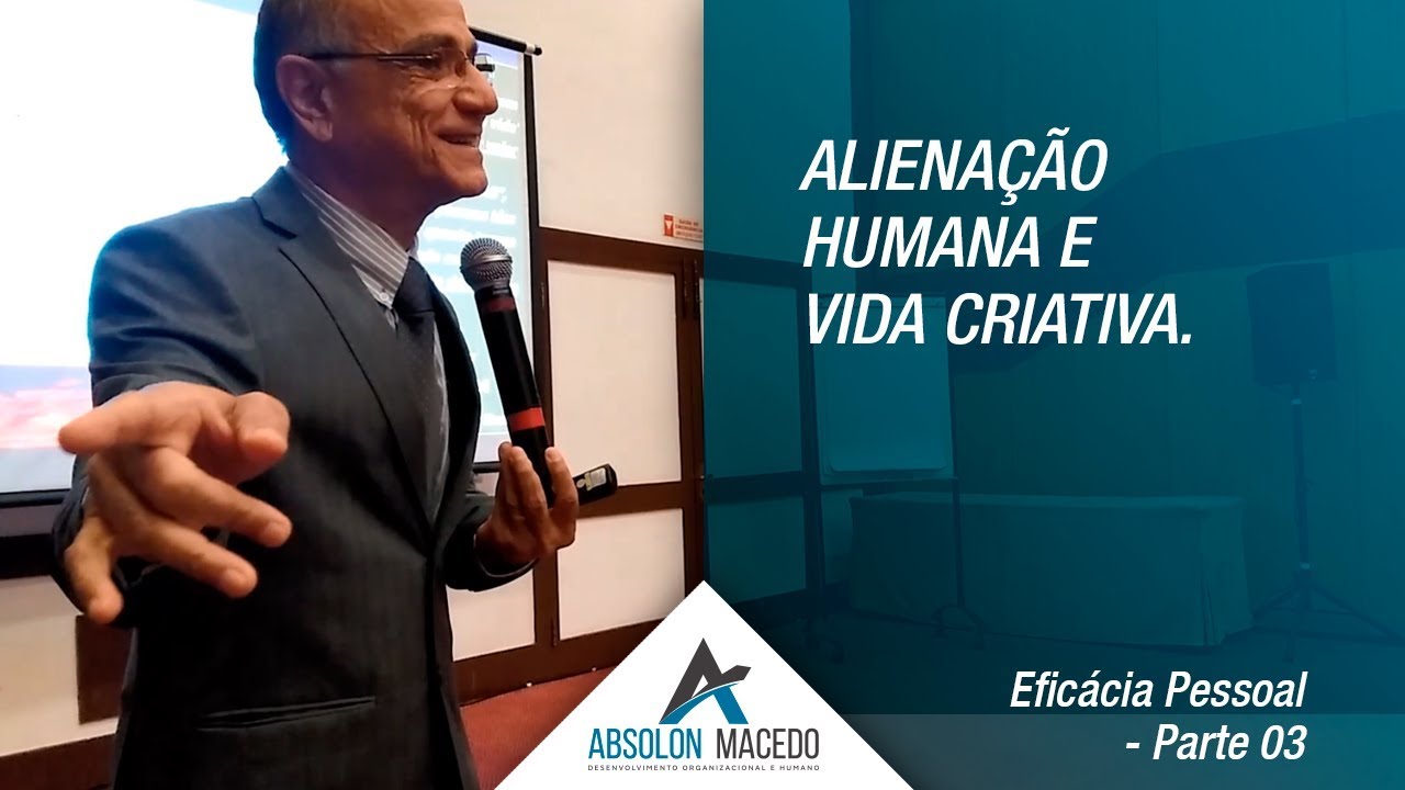 ALIENAÇÃO HUMANA E VIDA CRIATIVA (Eficácia Pessoal – Parte 3)