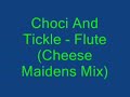 choci and tickle   flute  cheese maidens mix 