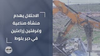 الاحتلال يهدم منشأة صناعية وغرفتين زراعتين في دير بلوط