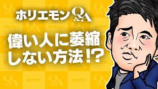 偉い人に萎縮しない方法とは?!ホリエモンがコミュニケーション能力を磨き方を語りますQ&A vol.405