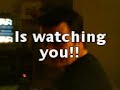 he's watching you! ...