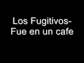 Los Fugitivos- Fue en un Cafe Letra
