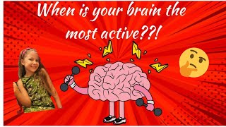 When my brain is the most Active ? 