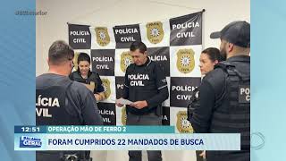 Operação mão de ferro 2: foram cumpridos 22 mandados de busca