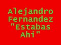 alejandro fernandez  estabas ahi 