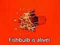 Fishbulb is alive! Fishbulb is alive!