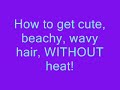 How to get cute, beachy, wavy hair WITHOUT heat!