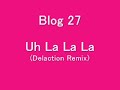 Blog 27?Uh La La La(Delaction Remix) Blog 27?Uh La La La(Delaction Remix)
