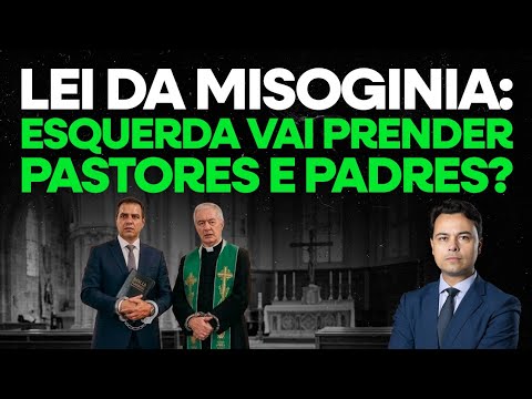 LEI DA MISOGINIA: ESQUERDA VAI PRENDER PASTORES E PADRES
