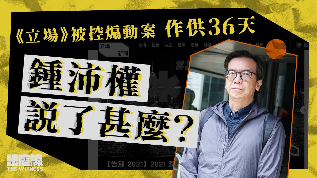 《立場》案｜36 天供詞整理　看前總編輯鍾沛權眼中的香港新聞