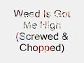 Weed Is Got Me High (Screwed & Chopped)