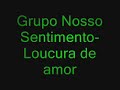 grupo nosso sentimento - loucura de amor
aconteceu comigo!!! =/