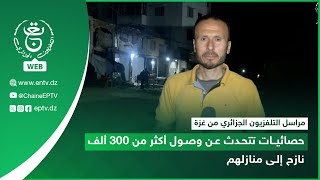 مراسل التلفزيون الجزائري من غزة: إحصائيات تتحدث عن وصول أكثر من 300 ألف نازح إلى منازلهم