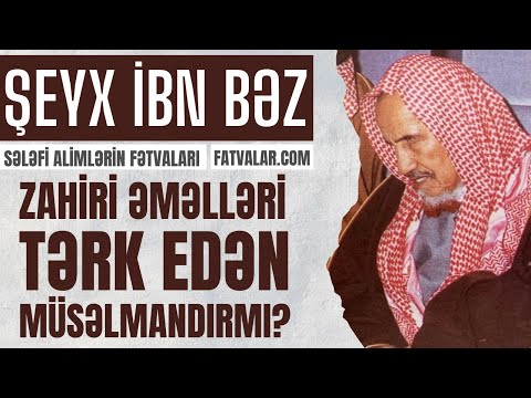 Şeyx İbn Baz - Zahiri əməlləri tərk edən müsəlmandırmı? Şeyx İbn Baz - Zahiri əməlləri tərk edən müsəlmandırmı?