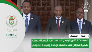 استقبال | المبعوث الخاص للرئيس الصومالي: الرسالة حملت تقديرا للجزائر على دعمها لوحدة وسيادة الصومال