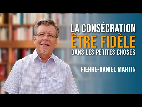 La consécration : Être fidèle dans les petites choses – Pierre Daniel MARTIN