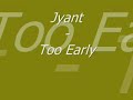 Jyant - Too Early Jyant - Too Early