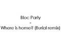Bloc Party - Where is home? (Burial remix)