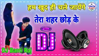 Hum Khud Hi Chale Jayenge Tera Shahar Chhod Ke Dj 