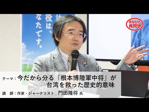 講師:作家・ジャーナリスト 門田隆将 氏/テーマ:「今だから分る『根本博陸軍中将』が台湾を救った歴史的意味」【第2期「まなびと夜間塾」特別講座】(2021.4.8)