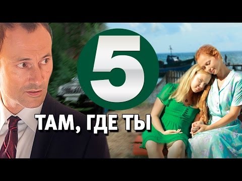 Там, где ты 5 серия сериал, 2014 мелодрама,18.03.2014
