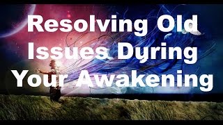 Resolving Old Issues During Your Awakening