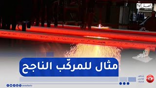 من عمق الجزائر : مركب الحديد والصلب بلارة بجيجل..ثمرة الشراكة العربية-العربية الناجحة