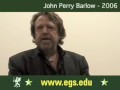 http://www.egs.edu/ john perry barlow speaking about the independence declaration of cyberspace, founding the electronic frontier foundation eff with john gilmore and mitch kapor. john perry barlow discussing surveillance and censorship, and talking about hackers, hacking, privacy, grateful dead, piracy, civil liberties, law, police, fbi, unites states secret service, freedom of information, code, programs, open source, digital rights. john perry barlow is an american poet, essayist, retired wyoming cattle rancher, political activist and former lyricist for the grateful dead. public open lecture with students of the european graduate school egs, media and communication studies department program, saas-fee, switzerland, europe, 2006.

born october 3, 1947, in sublette county, wyoming, john perry barlow barlow attended elementary school in a one room schoolhouse. he was a student at the fountain valley school in colorado. there barlow met bob weir, who would later join the music group the grateful dead. 

he is a former chairman of the sublette county republican party and served as campaign manager for dick cheney during his 1978 congressional campaign. by the early 2000s, barlow was unable to reconcile his ardent libertarianism with the prevailing nonconservative movement and 