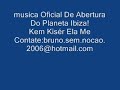 musica de abertra do ibiza galera
kem kiser me add no msn
bruno.sem.nocao.2006@hotmail.com
vlw ai galera!