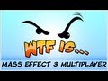 ► WTF Is... - Mass Effect 3 Multiplayer ?