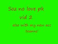 soz no love pk vid 2(with my new acc too)