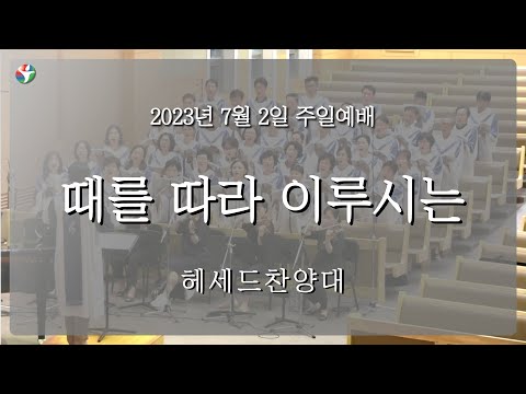 2023년 7월 2일 헤세드 찬양대 “때를 따라 이루시는“