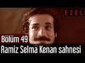 Ezel 49.Bölüm Ramiz Selma Kenan Sahnesi