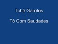 Tchê Garotos - To Com Saudades Tchê Garotos - To Com Saudades